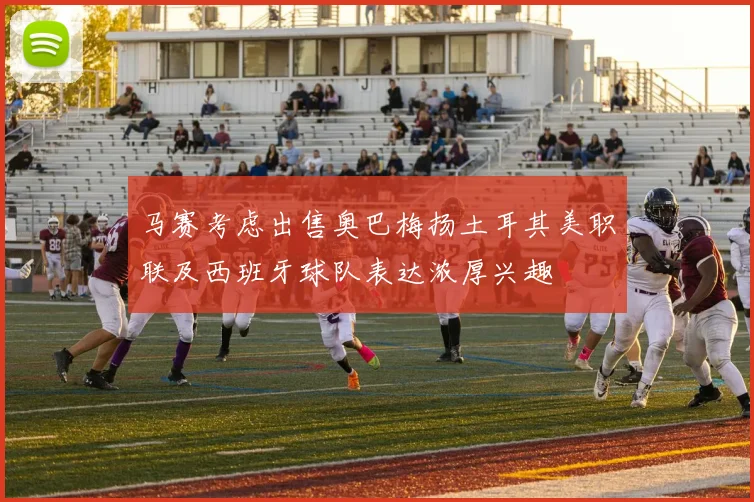 马赛考虑出售奥巴梅扬土耳其美职联及西班牙球队表达浓厚兴趣
