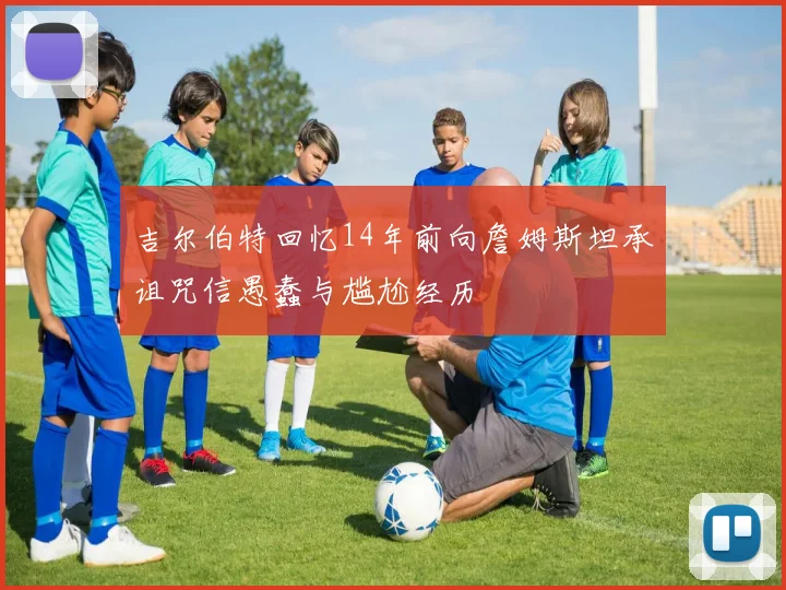 吉尔伯特回忆14年前向詹姆斯坦承诅咒信愚蠢与尴尬经历