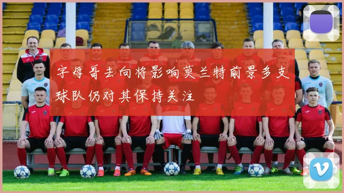字母哥去向将影响莫兰特前景多支球队仍对其保持关注