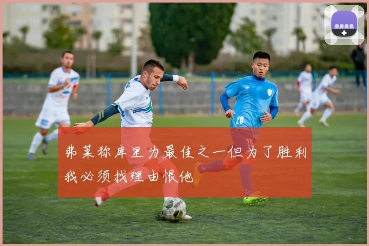 弗莱称库里为最佳之一但为了胜利我必须找理由恨他