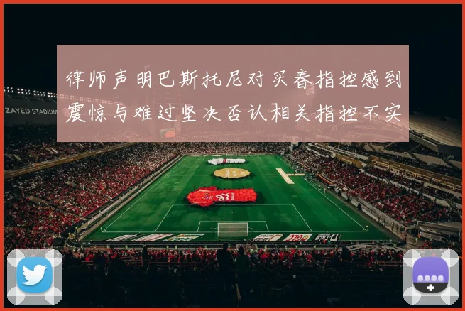 律师声明巴斯托尼对买春指控感到震惊与难过坚决否认相关指控不实