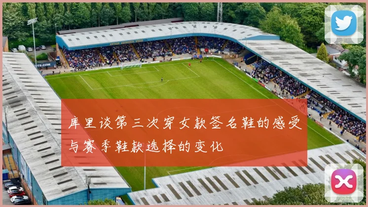 库里谈第三次穿女款签名鞋的感受与赛季鞋款选择的变化