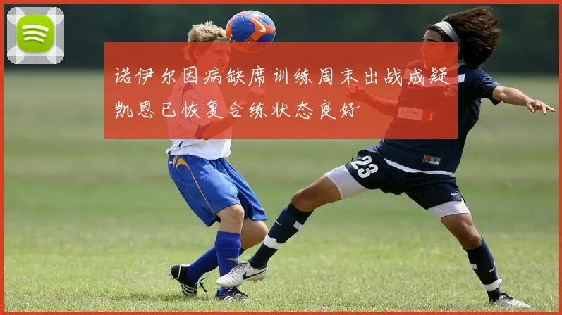 诺伊尔因病缺席训练周末出战成疑凯恩已恢复合练状态良好