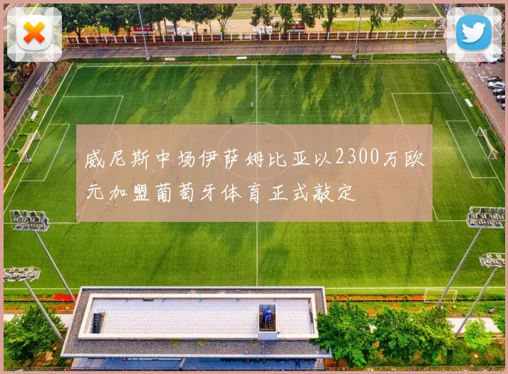 威尼斯中场伊萨姆比亚以2300万欧元加盟葡萄牙体育正式敲定
