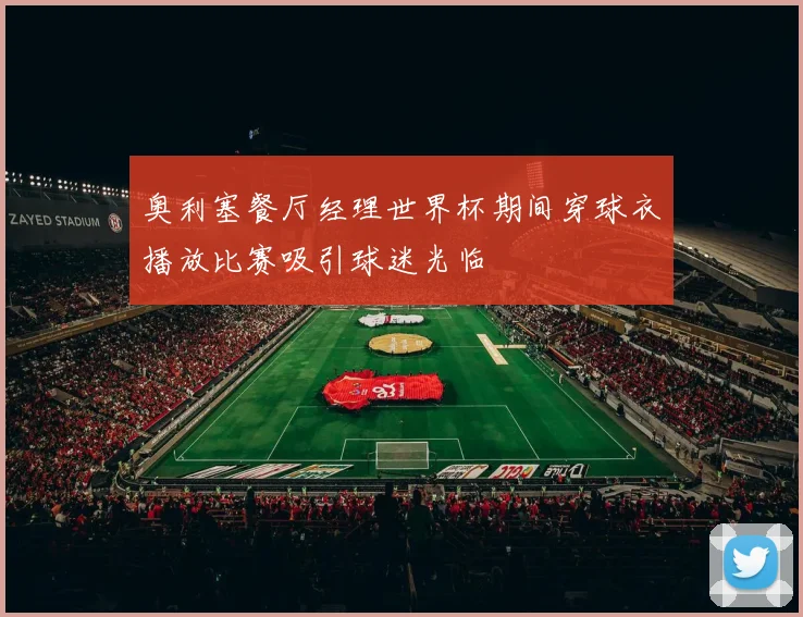 奥利塞餐厅经理世界杯期间穿球衣播放比赛吸引球迷光临