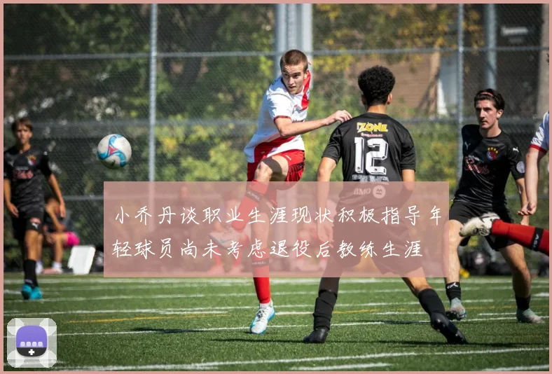 小乔丹谈职业生涯现状积极指导年轻球员尚未考虑退役后教练生涯