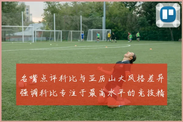 名嘴点评科比与亚历山大风格差异强调科比专注于最高水平的竞技精神